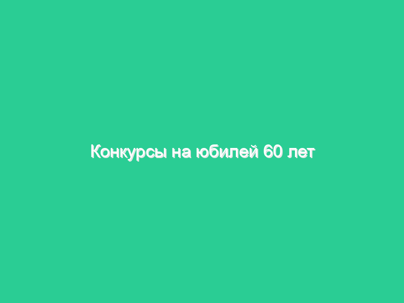 Конкурсы на юбилей 60 лет Конкурсы на юбилей 60 лет