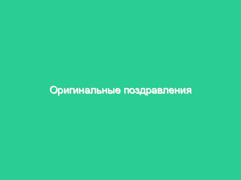 Оригинальные поздравления на юбилей Оригинальные поздравления на юбилей