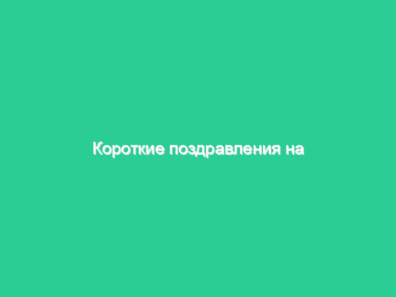 Короткие поздравления на юбилей Короткие поздравления на юбилей