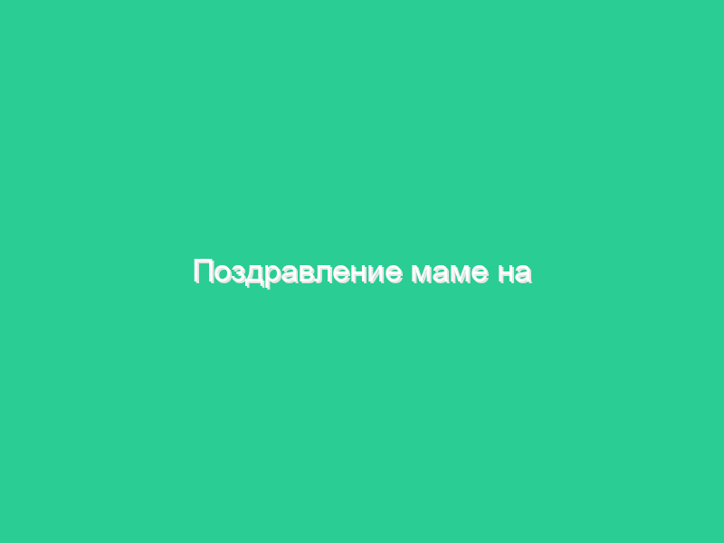 Поздравление маме на юбилей 50 лет Поздравление маме на юбилей 50 лет