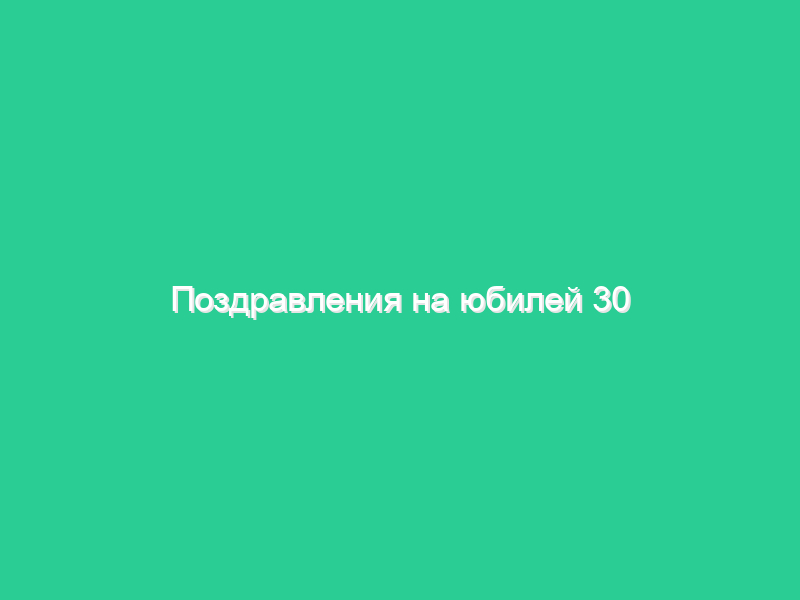 Поздравления на юбилей 30 лет Поздравления на юбилей 30 лет