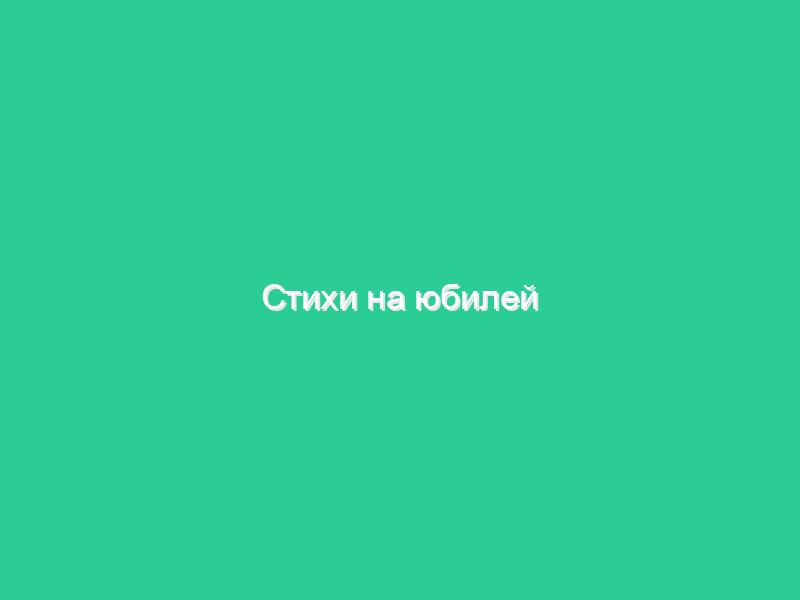 Стихи на юбилей Стихи на юбилей