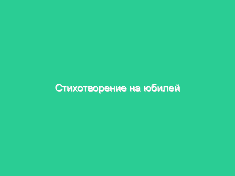 Стихотворение на юбилей Стихотворение на юбилей
