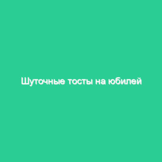 Шуточные тосты на юбилей