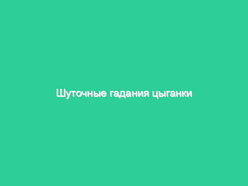Шуточные гадания цыганки для женщин Шуточные гадания цыганки для женщин