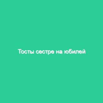 Тосты сестре на юбилей