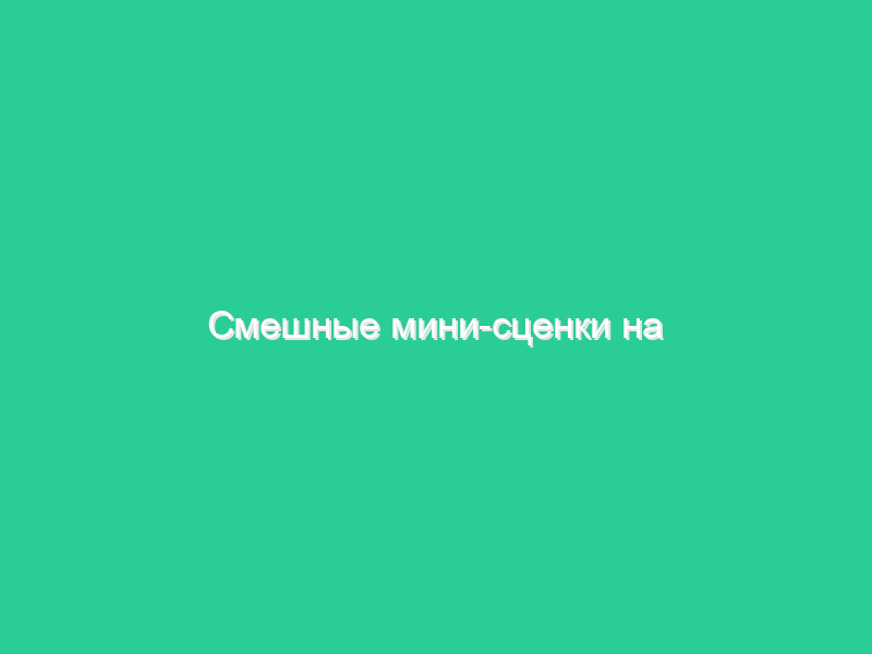 Смешные мини-сценки на юбилей Смешные мини-сценки на юбилей