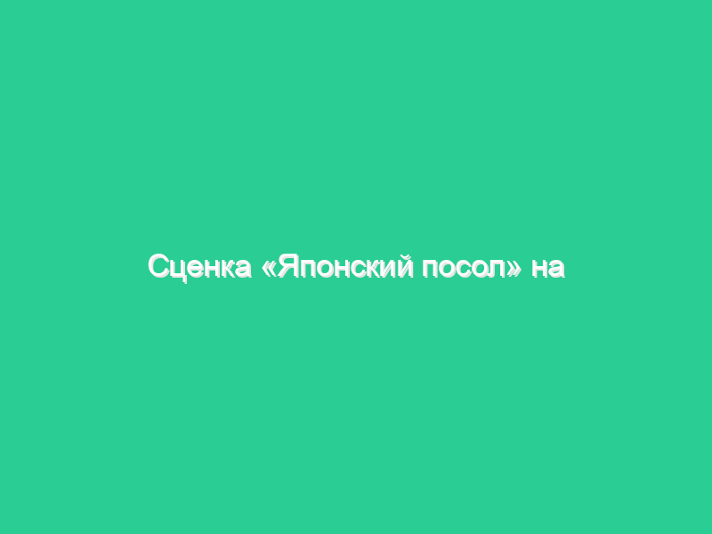 Сценка «Японский посол» на юбилее