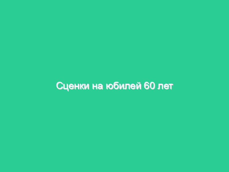 Сценки на юбилей 60 лет мужчине Сценки на юбилей 60 лет мужчине