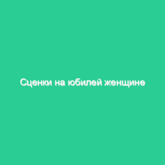 Сценки на юбилей женщине