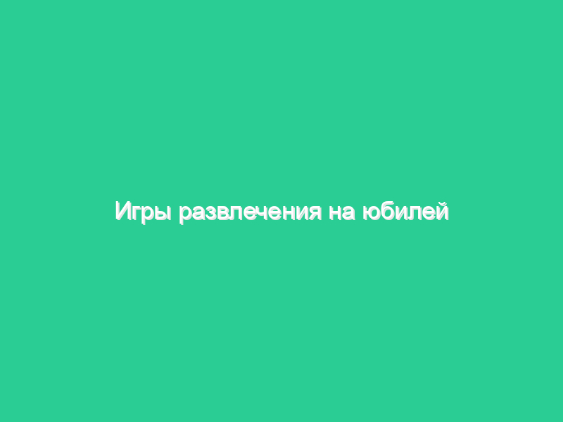 Игры развлечения на юбилей Игры развлечения на юбилей