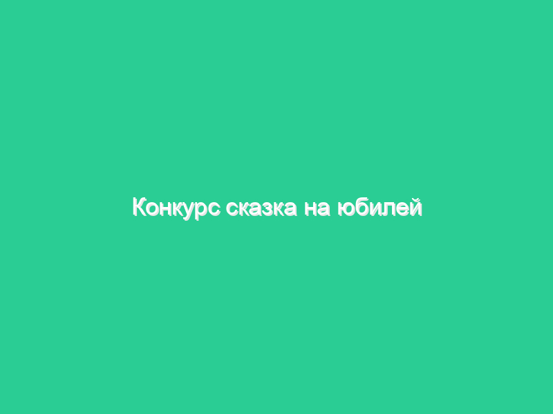 Конкурс сказка на юбилей Конкурс сказка на юбилей
