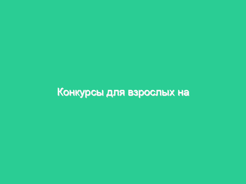 Конкурсы для взрослых на юбилей Конкурсы для взрослых на юбилей