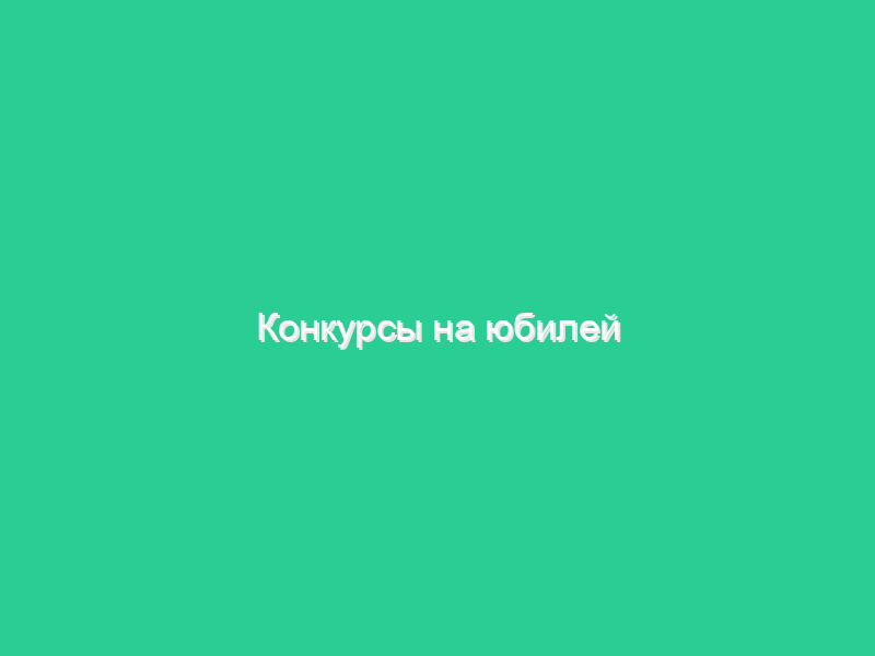 Конкурсы на юбилей Конкурсы на юбилей